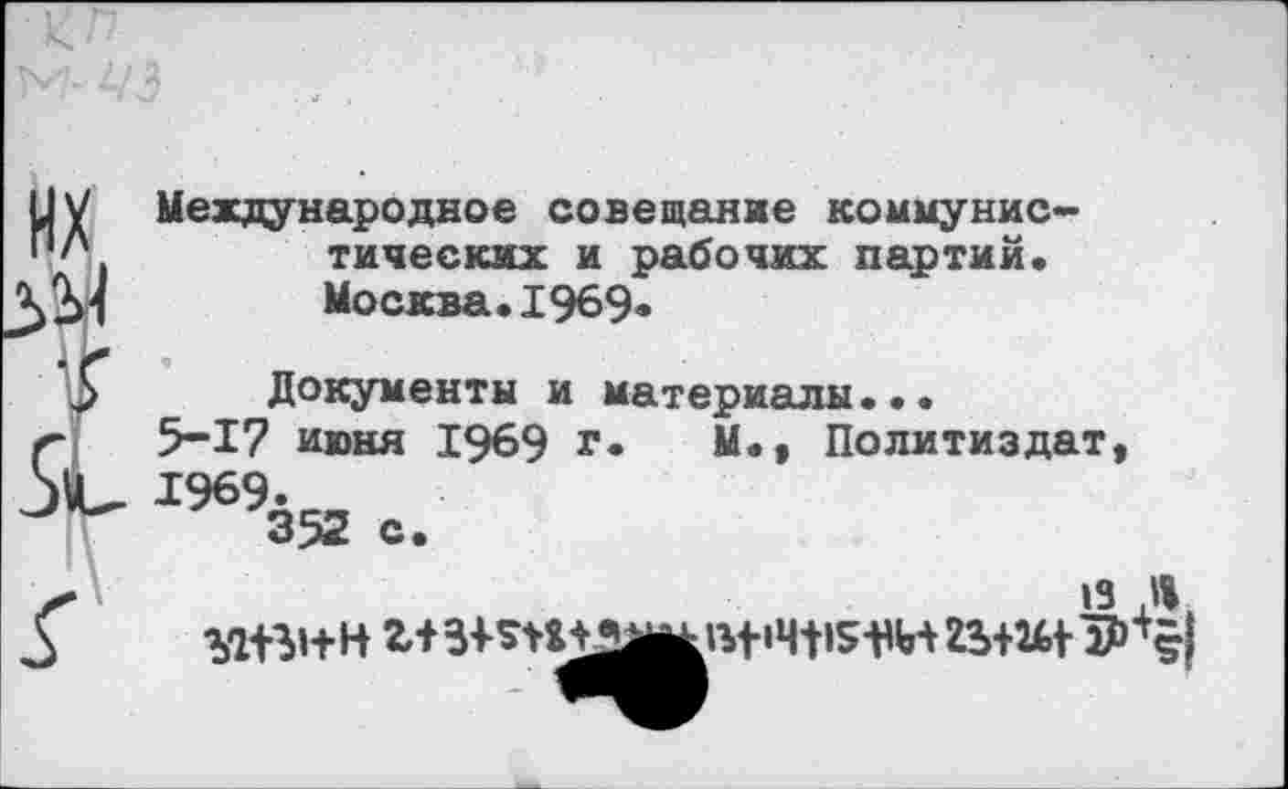 ﻿Международное совещание коммунистических и рабочих партий. Москва.1969«
Документы и материалы...
5-17 июня 1969 г» М.» Политиздат, 1969-
»3 Л|.